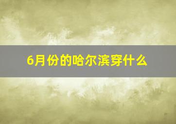 6月份的哈尔滨穿什么