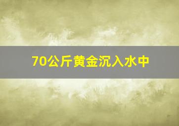 70公斤黄金沉入水中