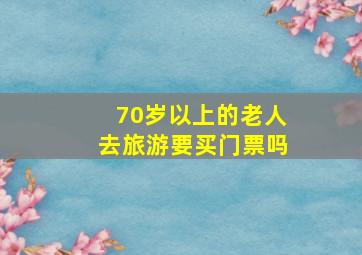 70岁以上的老人去旅游要买门票吗