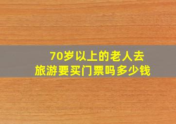 70岁以上的老人去旅游要买门票吗多少钱