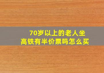 70岁以上的老人坐高铁有半价票吗怎么买