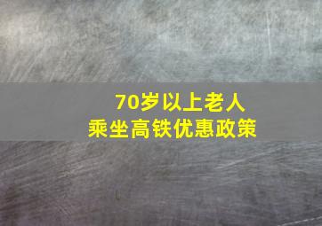 70岁以上老人乘坐高铁优惠政策