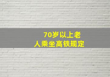 70岁以上老人乘坐高铁规定