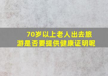 70岁以上老人出去旅游是否要提供健康证明呢