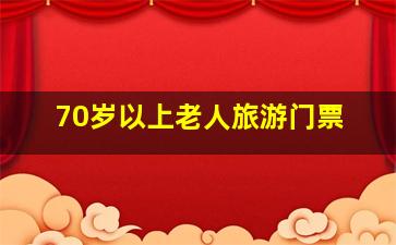 70岁以上老人旅游门票