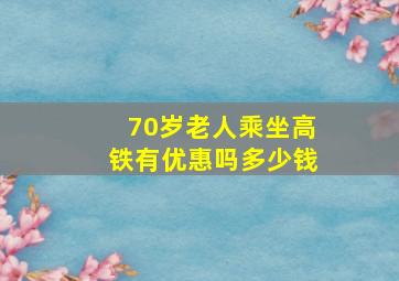 70岁老人乘坐高铁有优惠吗多少钱