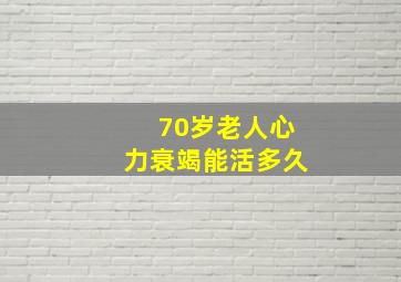 70岁老人心力衰竭能活多久