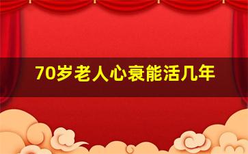 70岁老人心衰能活几年