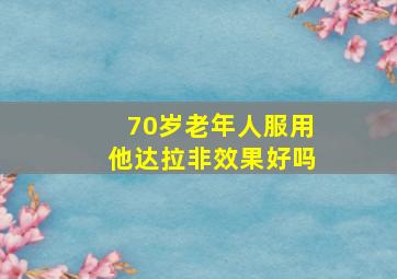 70岁老年人服用他达拉非效果好吗