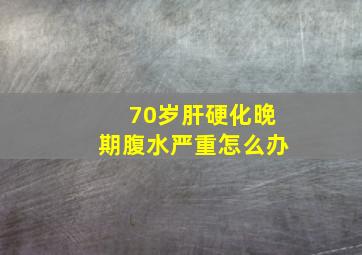 70岁肝硬化晚期腹水严重怎么办