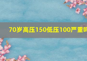 70岁高压150低压100严重吗