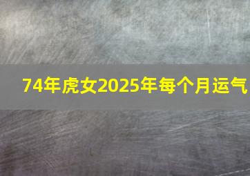 74年虎女2025年每个月运气