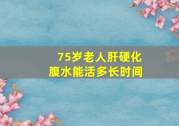 75岁老人肝硬化腹水能活多长时间