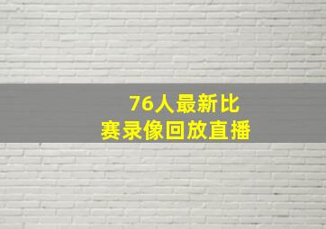 76人最新比赛录像回放直播