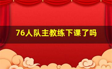 76人队主教练下课了吗