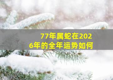 77年属蛇在2026年的全年运势如何