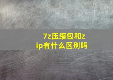 7z压缩包和zip有什么区别吗