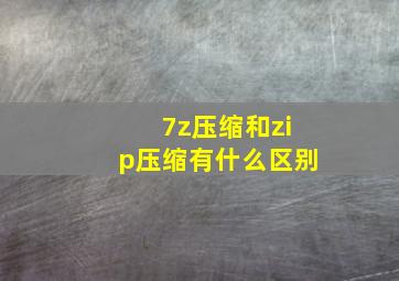 7z压缩和zip压缩有什么区别