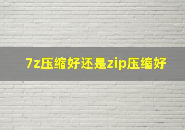 7z压缩好还是zip压缩好