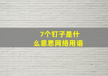 7个钉子是什么意思网络用语