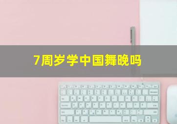 7周岁学中国舞晚吗