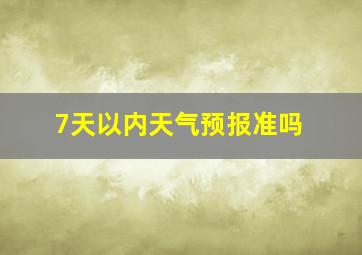 7天以内天气预报准吗