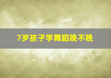 7岁孩子学舞蹈晚不晚