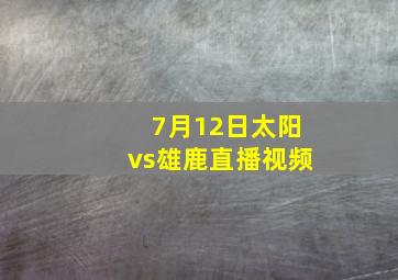 7月12日太阳vs雄鹿直播视频