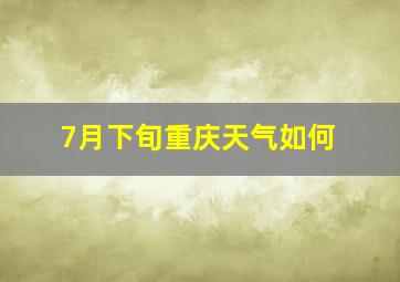 7月下旬重庆天气如何