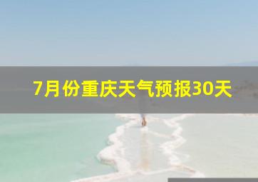 7月份重庆天气预报30天