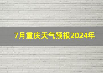 7月重庆天气预报2024年