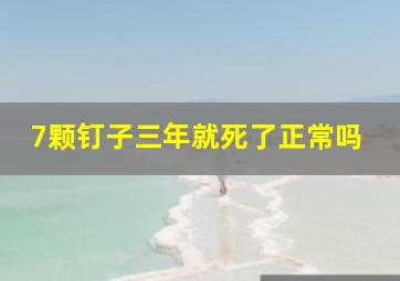 7颗钉子三年就死了正常吗