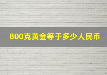 800克黄金等于多少人民币