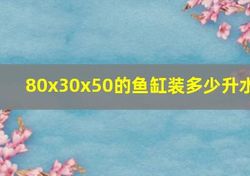 80x30x50的鱼缸装多少升水