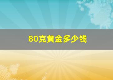 80克黄金多少钱