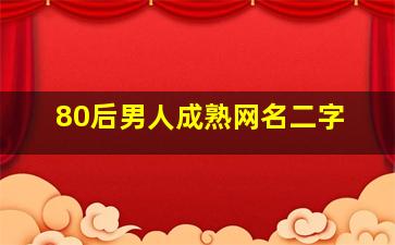 80后男人成熟网名二字