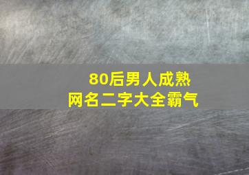 80后男人成熟网名二字大全霸气