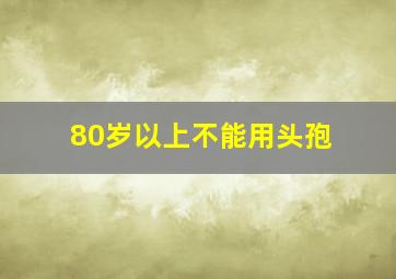 80岁以上不能用头孢