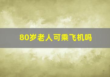 80岁老人可乘飞机吗