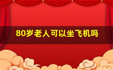 80岁老人可以坐飞机吗