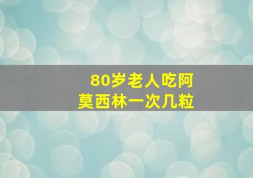 80岁老人吃阿莫西林一次几粒