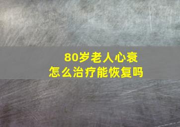 80岁老人心衰怎么治疗能恢复吗