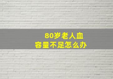 80岁老人血容量不足怎么办