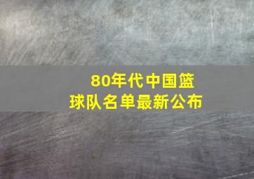 80年代中国篮球队名单最新公布