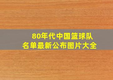 80年代中国篮球队名单最新公布图片大全