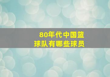 80年代中国篮球队有哪些球员