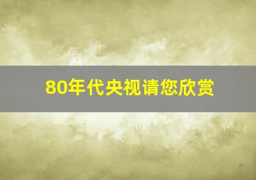 80年代央视请您欣赏