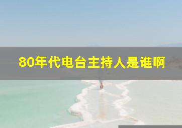 80年代电台主持人是谁啊