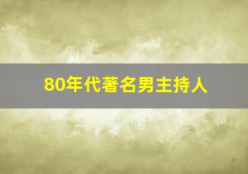 80年代著名男主持人