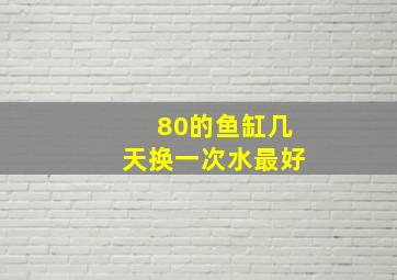 80的鱼缸几天换一次水最好